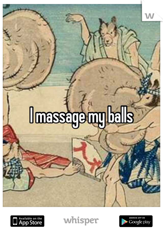 I massage my balls