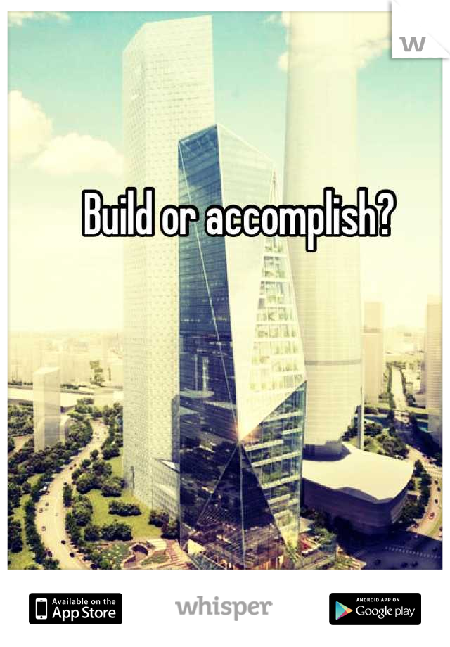 Build or accomplish?