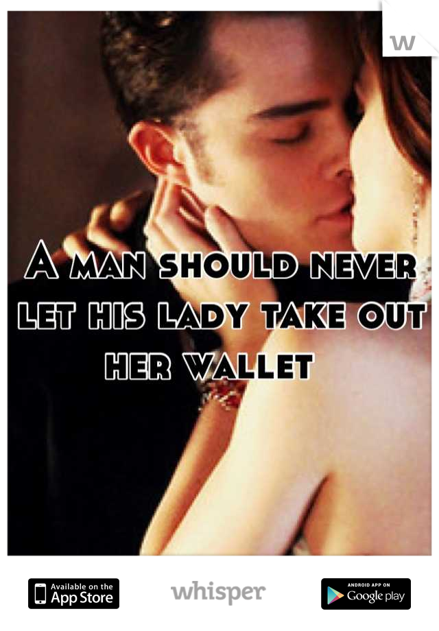 A man should never let his lady take out her wallet  
