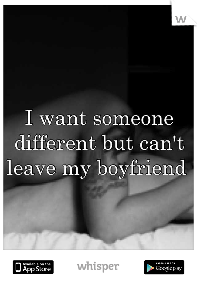 I want someone different but can't leave my boyfriend 