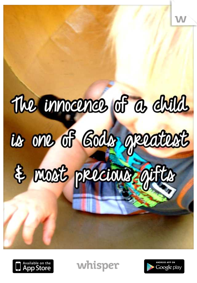 The innocence of a child is one of Gods greatest & most precious gifts 