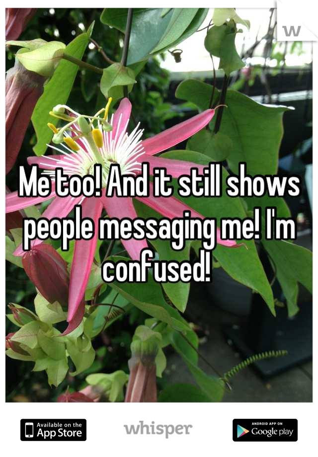 Me too! And it still shows people messaging me! I'm confused! 