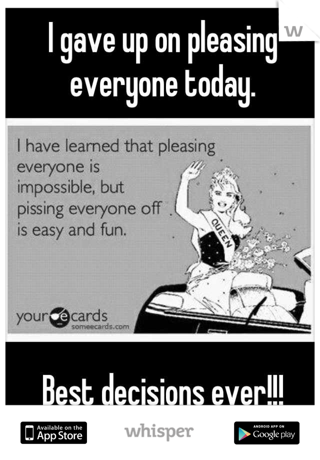 I gave up on pleasing everyone today.






Best decisions ever!!!