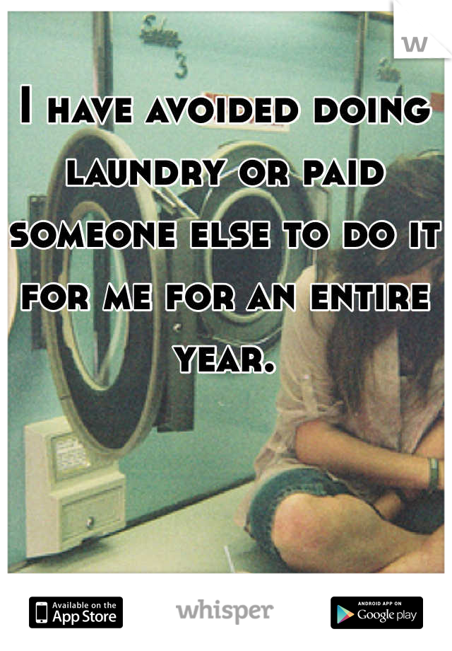 I have avoided doing laundry or paid someone else to do it for me for an entire year.