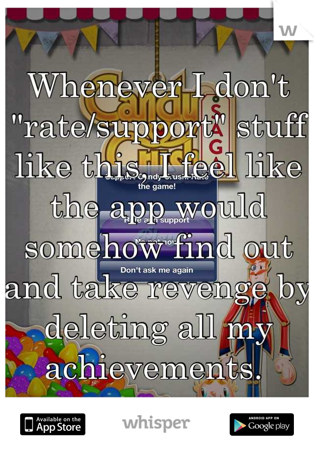 Whenever I don't "rate/support" stuff like this, I feel like the app would somehow find out and take revenge by deleting all my achievements. 