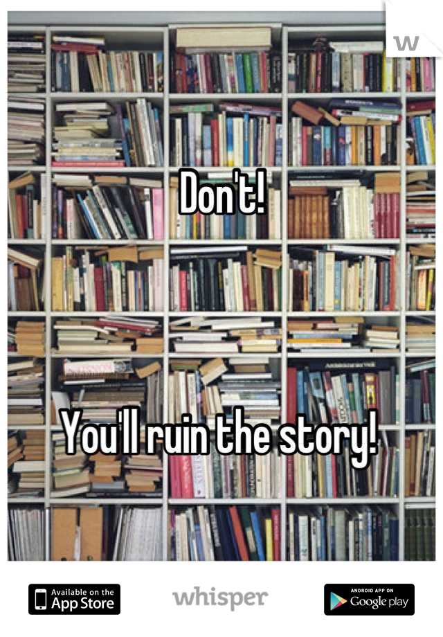 Don't!



You'll ruin the story! 