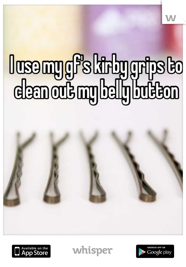 I use my gf's kirby grips to clean out my belly button

