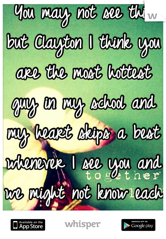 You may not see this but Clayton I think you are the most hottest guy in my school and my heart skips a best whenever I see you and we might not know each other but I love you <3 