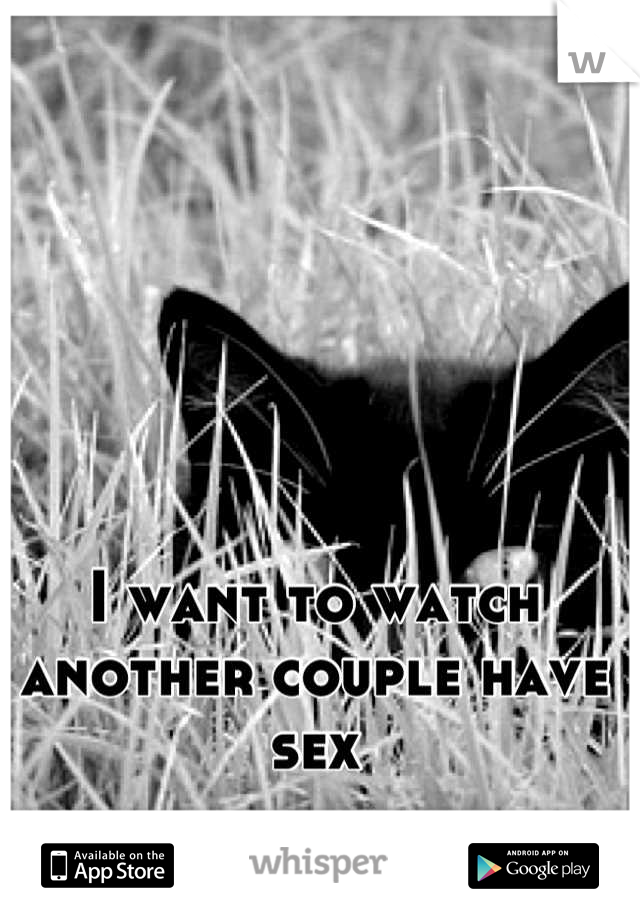 I want to watch another couple have sex