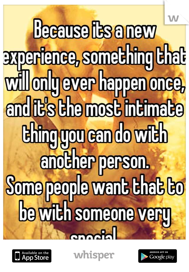 Because its a new experience, something that will only ever happen once, and it's the most intimate thing you can do with another person.
Some people want that to be with someone very special.