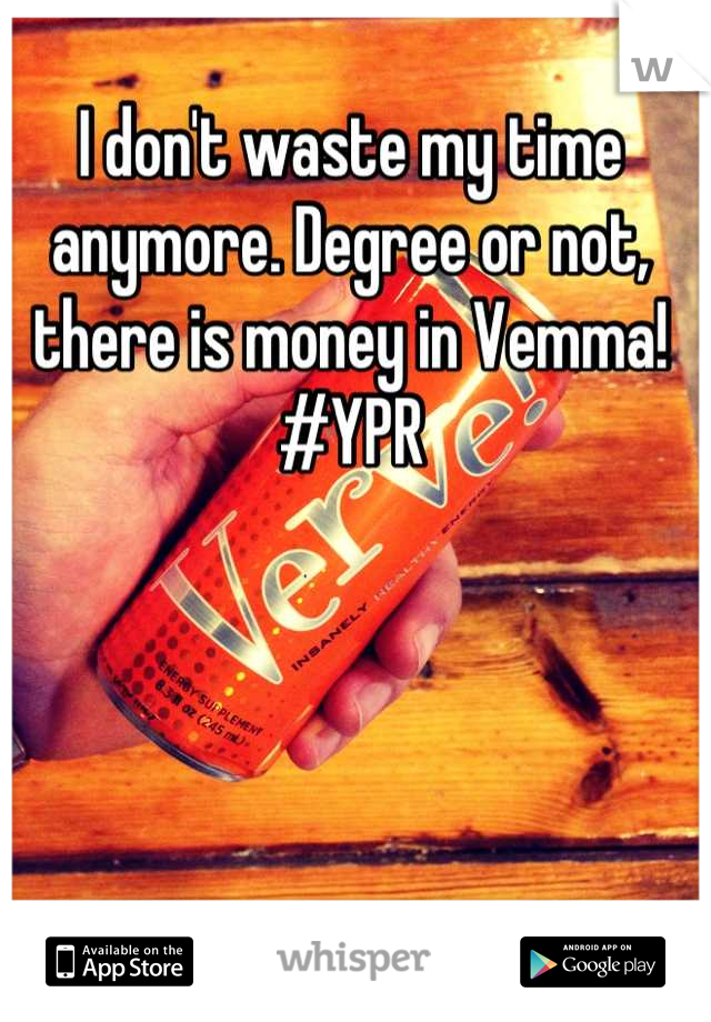 I don't waste my time anymore. Degree or not, there is money in Vemma!
#YPR