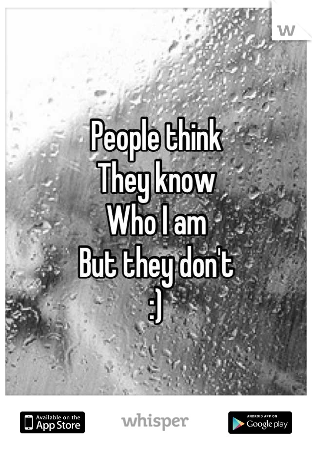 People think
They know
Who I am
But they don't
:)