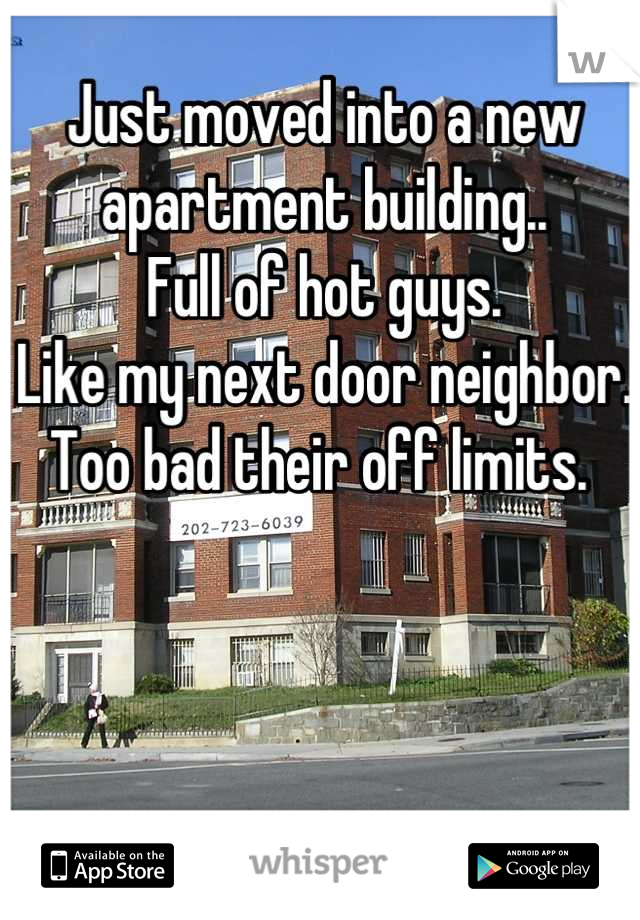 Just moved into a new apartment building..
Full of hot guys.
Like my next door neighbor.
Too bad their off limits. 