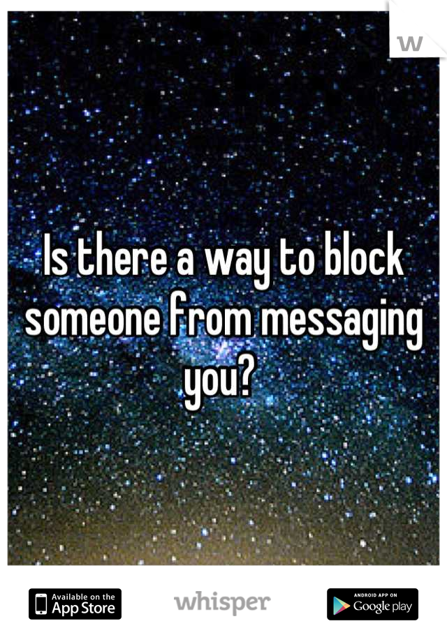 Is there a way to block someone from messaging you? 