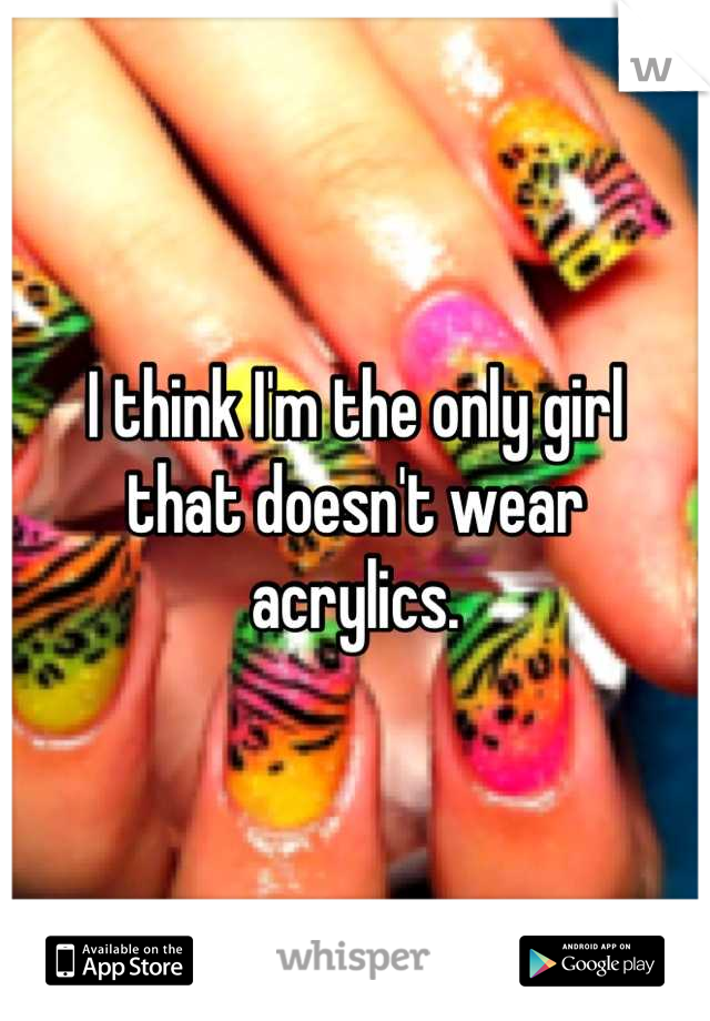 I think I'm the only girl 
that doesn't wear
 acrylics. 