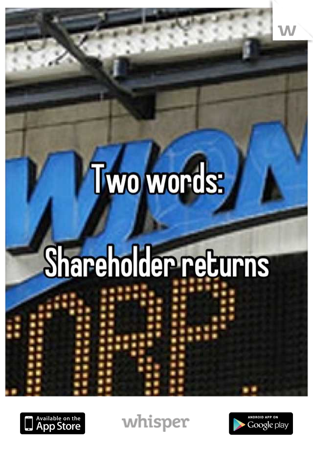 Two words:

Shareholder returns