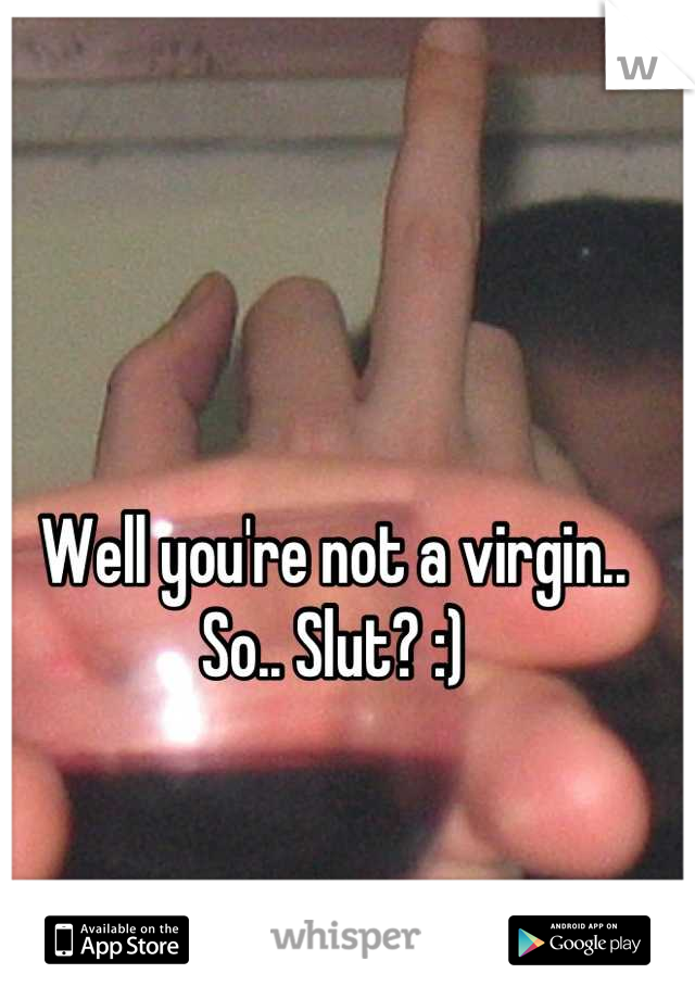 Well you're not a virgin.. So.. Slut? :)