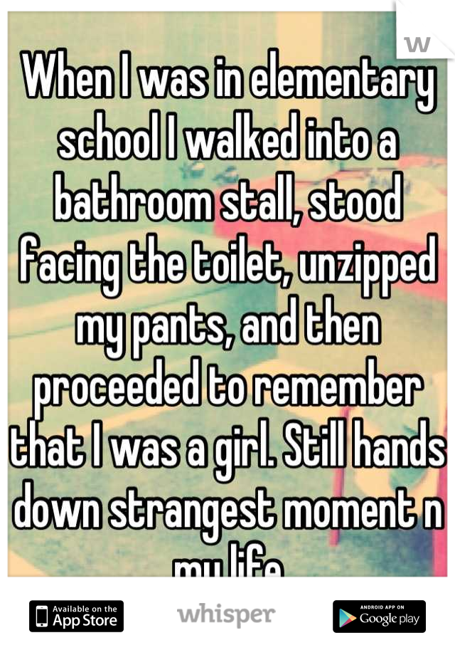When I was in elementary school I walked into a bathroom stall, stood facing the toilet, unzipped my pants, and then proceeded to remember that I was a girl. Still hands down strangest moment n my life