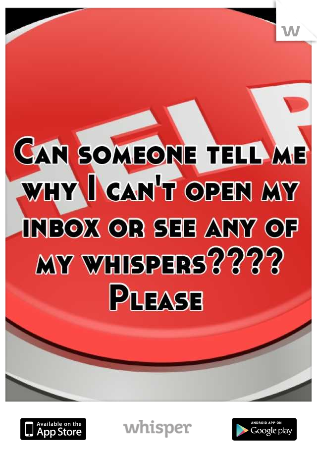 Can someone tell me why I can't open my inbox or see any of my whispers???? Please 