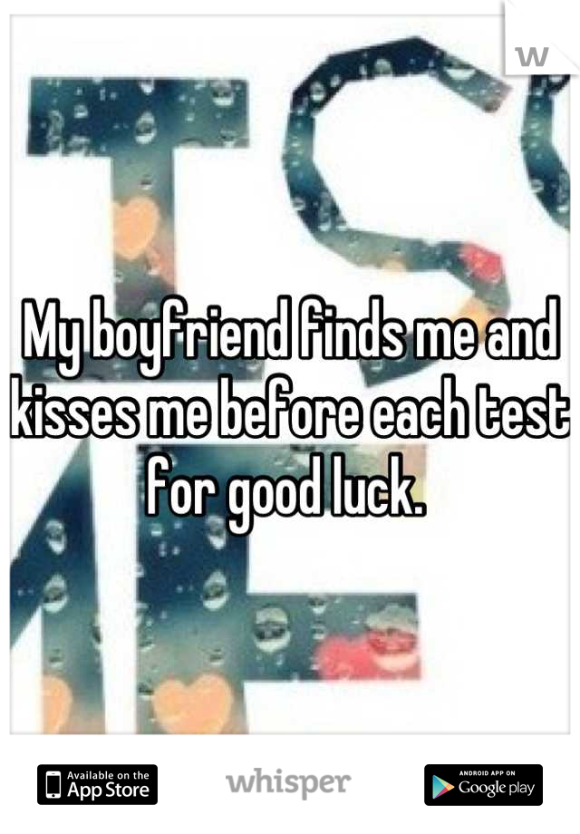 My boyfriend finds me and kisses me before each test for good luck. 