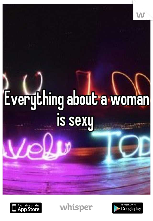 Everything about a woman is sexy 