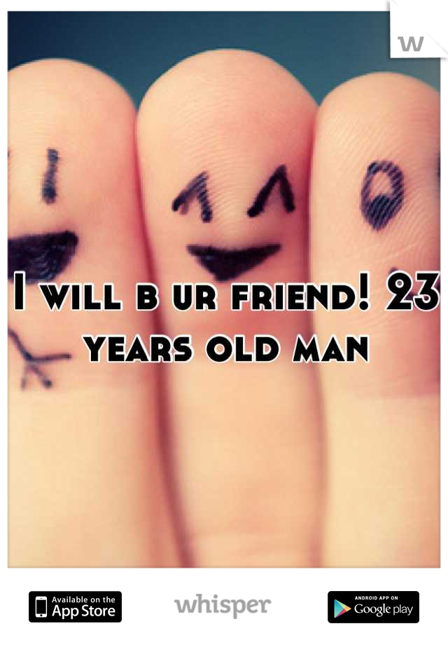 I will b ur friend! 23 years old man