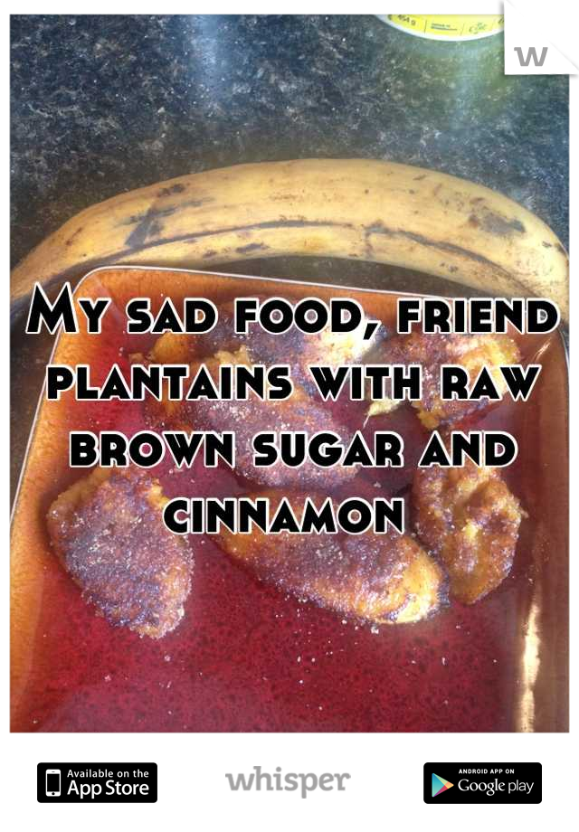 My sad food, friend plantains with raw brown sugar and cinnamon 