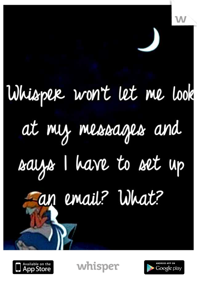 Whisper won't let me look at my messages and says I have to set up an email? What?