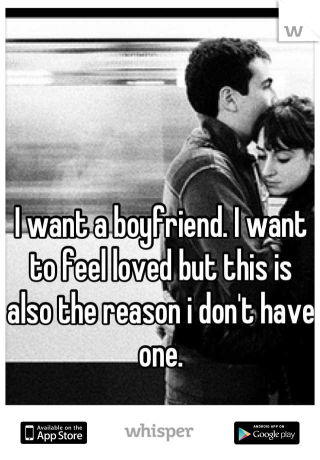I want a boyfriend. I want to feel loved but this is also the reason i don't have one.