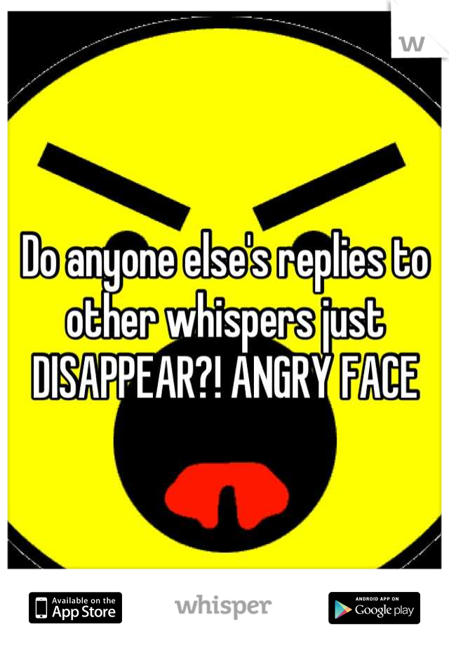 Do anyone else's replies to other whispers just DISAPPEAR?! ANGRY FACE