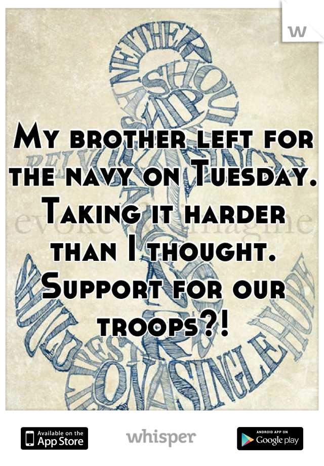 My brother left for the navy on Tuesday. Taking it harder than I thought.
Support for our troops?!