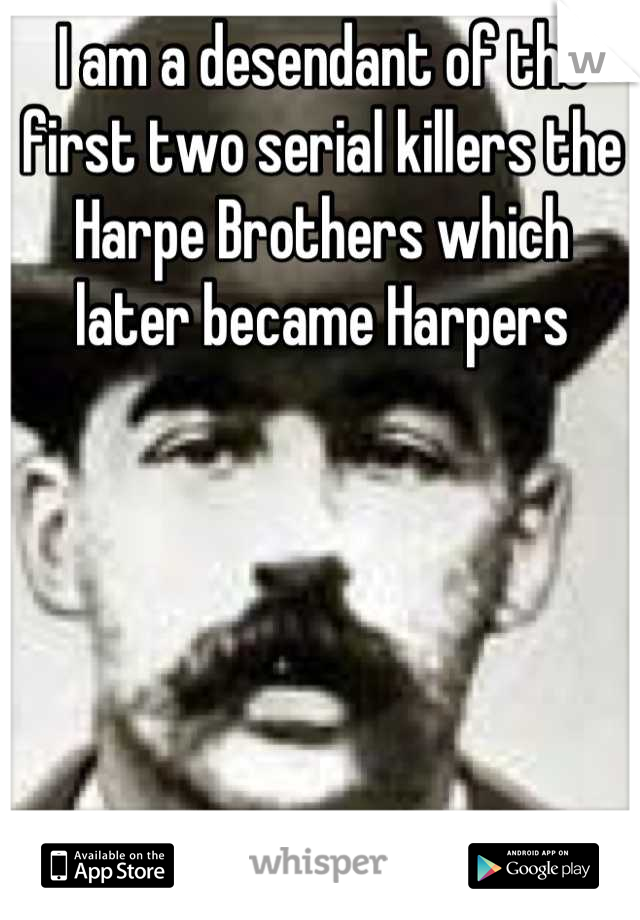 I am a desendant of the first two serial killers the Harpe Brothers which later became Harpers