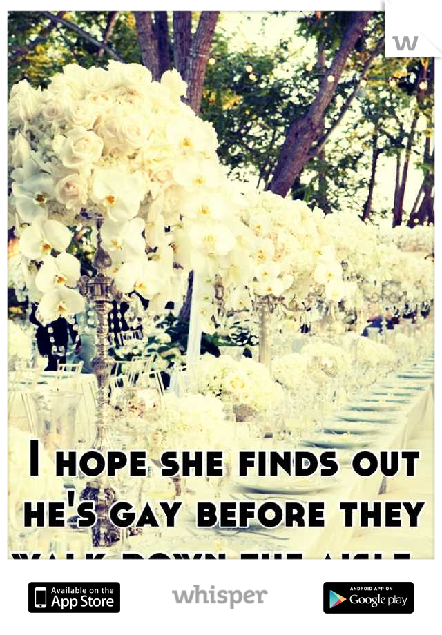 I hope she finds out he's gay before they walk down the aisle. 