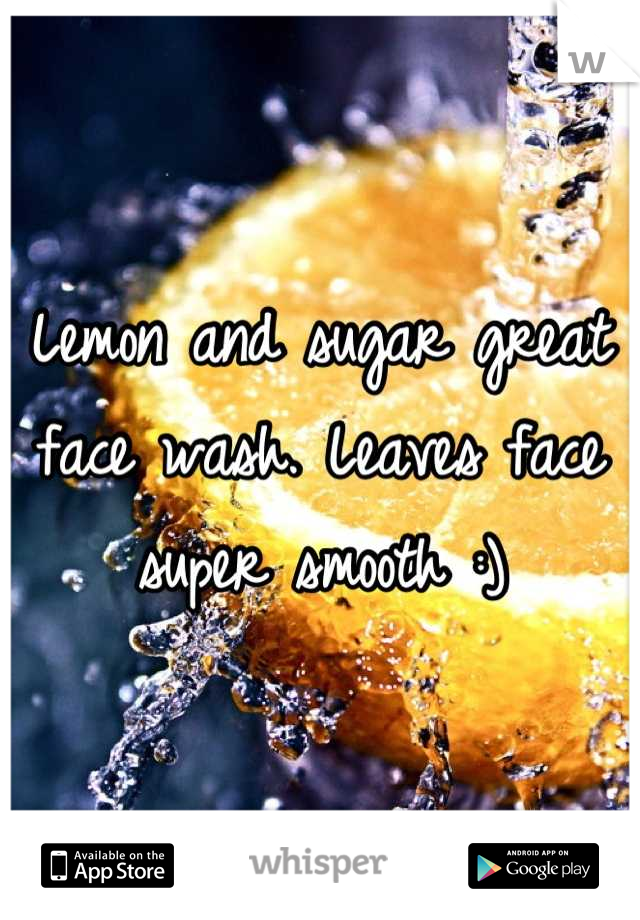 Lemon and sugar great face wash. Leaves face super smooth :)