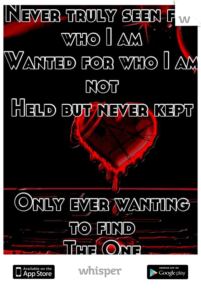 Never truly seen for who I am
Wanted for who I am not
Held but never kept



Only ever wanting to find
The One
I Am, Alone