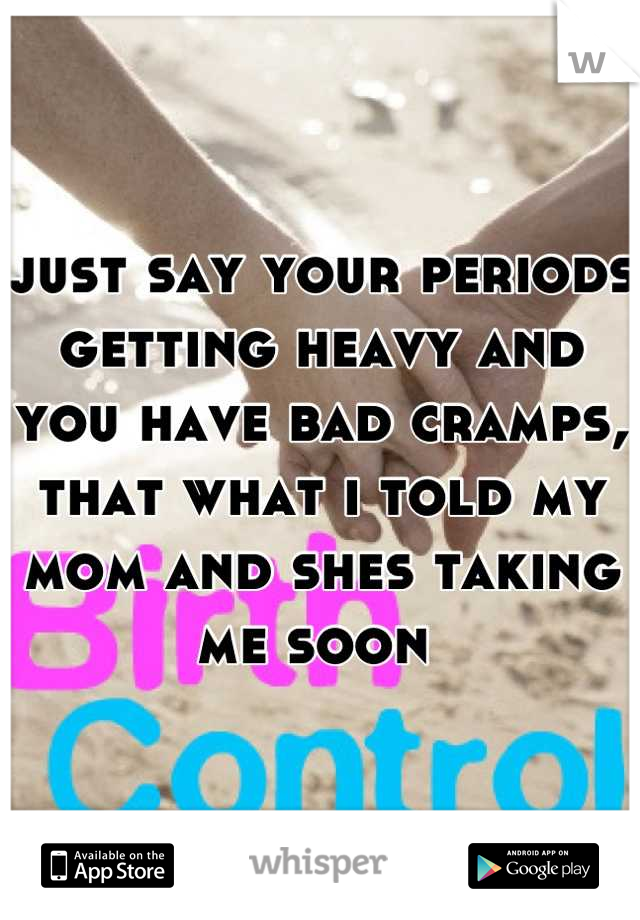 just say your periods getting heavy and you have bad cramps, that what i told my mom and shes taking me soon 