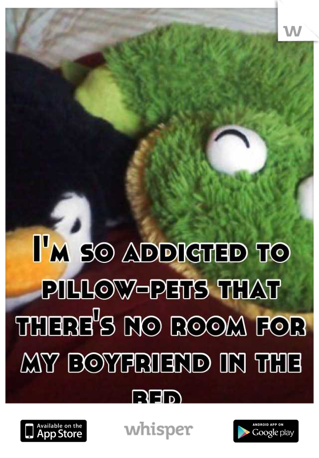 I'm so addicted to pillow-pets that there's no room for my boyfriend in the bed 
