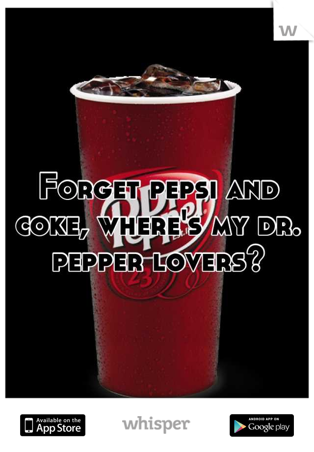 Forget pepsi and coke, where's my dr. pepper lovers?