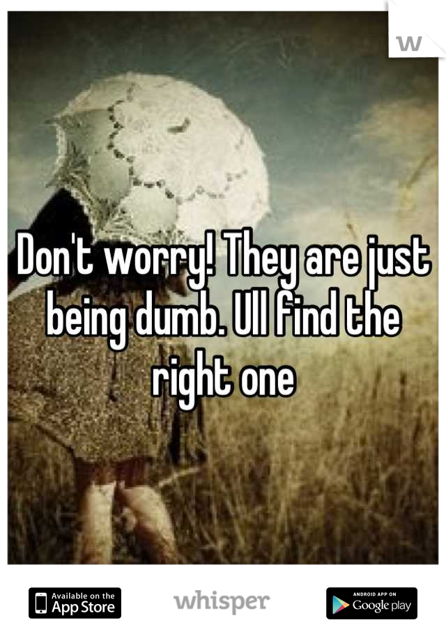Don't worry! They are just being dumb. Ull find the right one