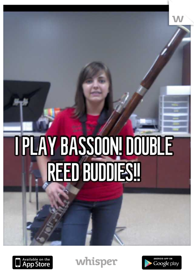 I PLAY BASSOON! DOUBLE REED BUDDIES!!