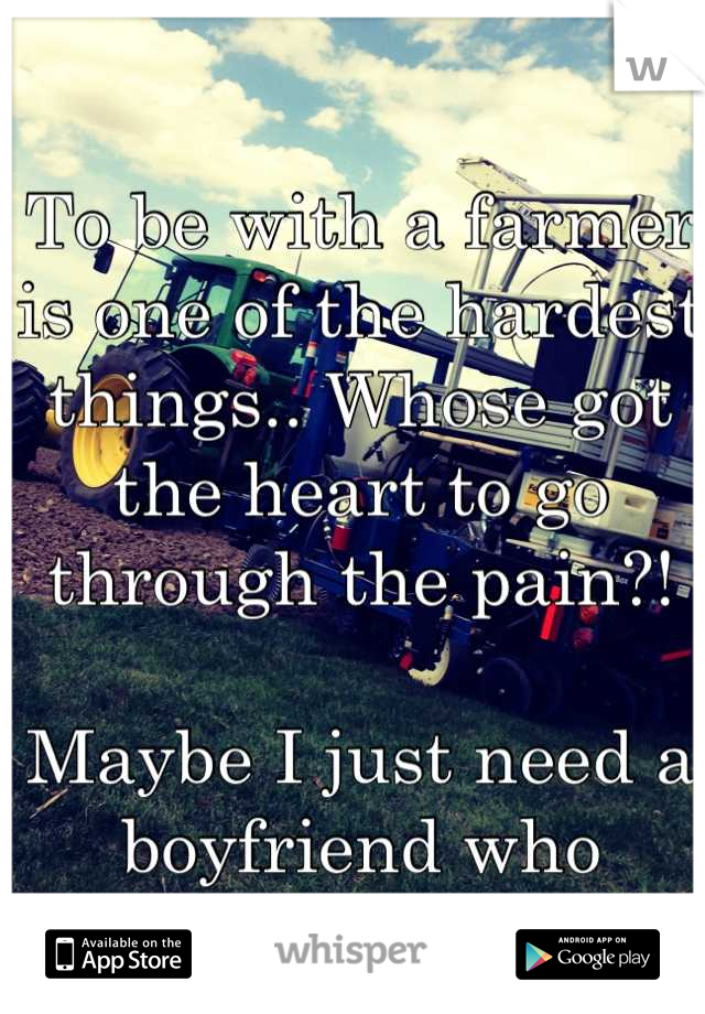 To be with a farmer is one of the hardest things.. Whose got the heart to go through the pain?! 

Maybe I just need a boyfriend who farms too 👌