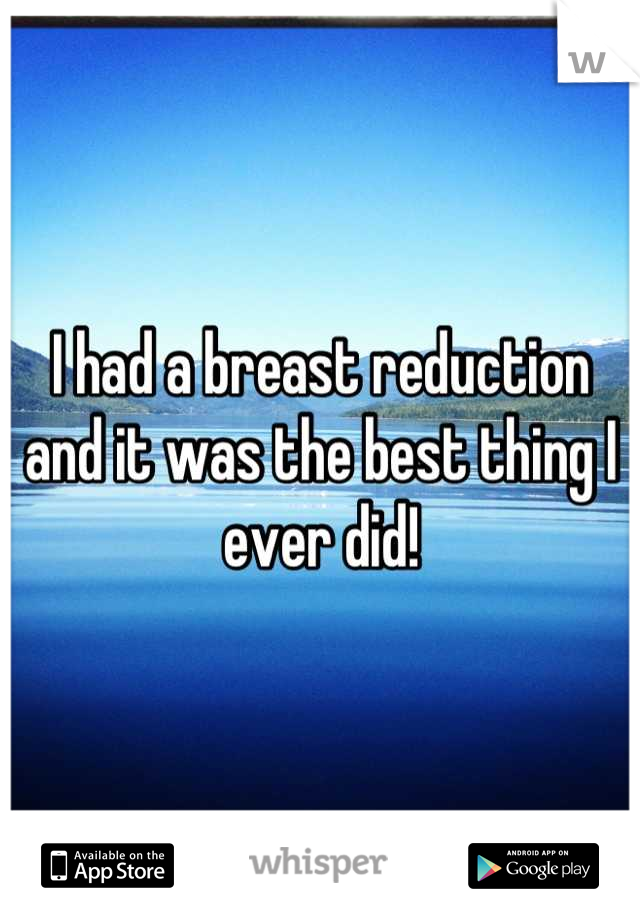 I had a breast reduction and it was the best thing I ever did!
