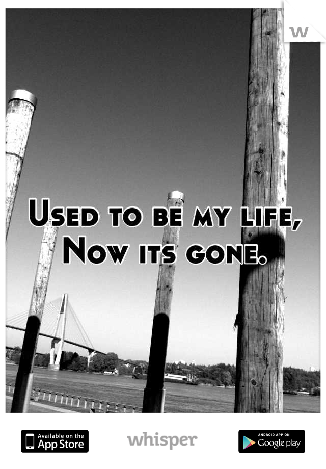 Used to be my life, 
Now its gone.