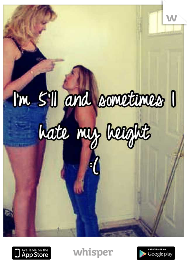 I'm 5'11 and sometimes I hate my height 
:(