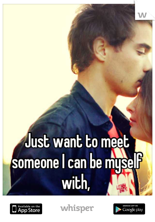 Just want to meet someone I can be myself with, 