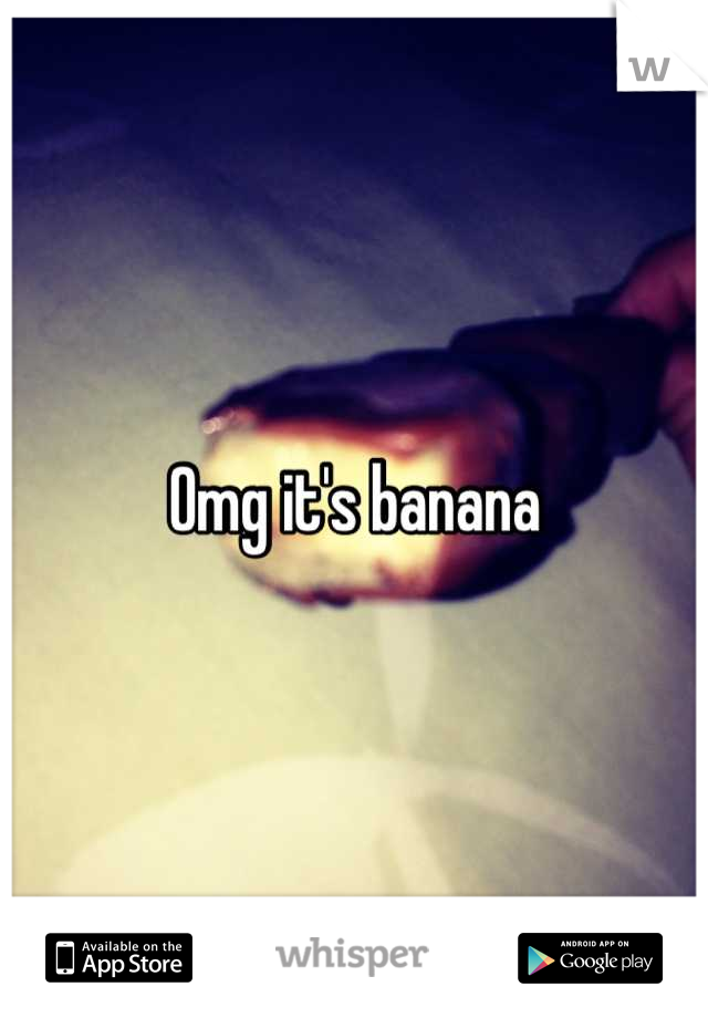 Omg it's banana