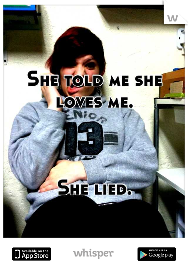 She told me she loves me.



She lied.