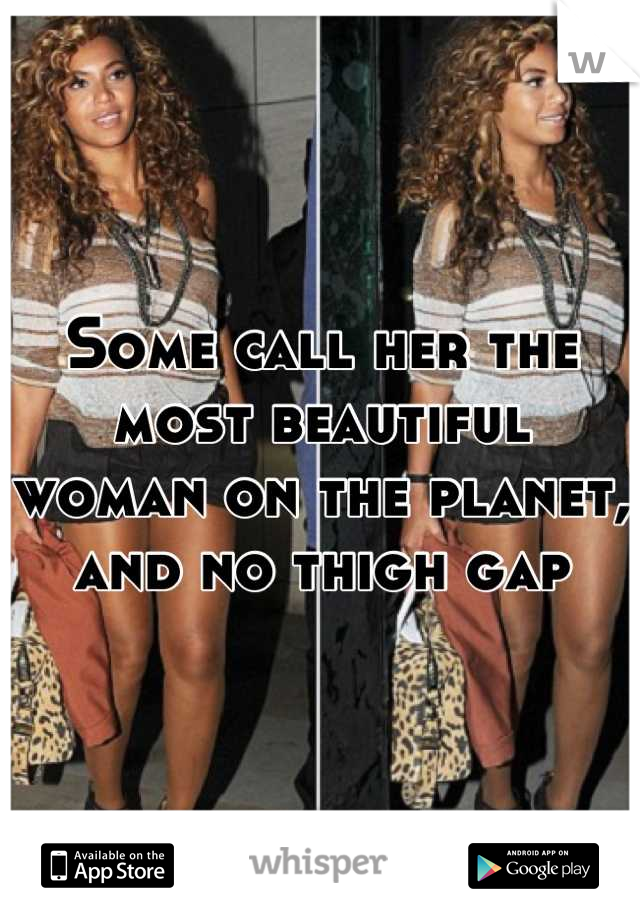 Some call her the most beautiful woman on the planet, and no thigh gap