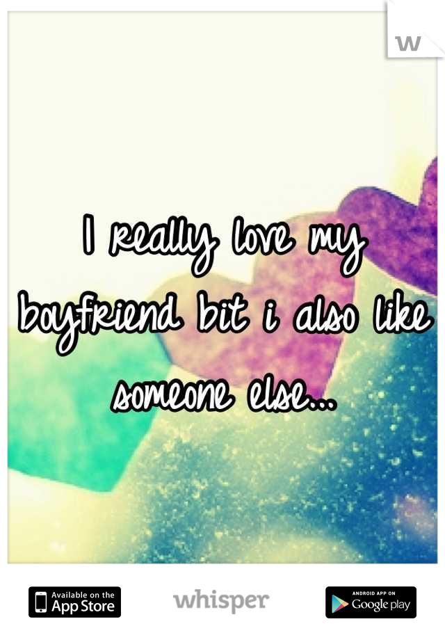 I really love my boyfriend bit i also like someone else...