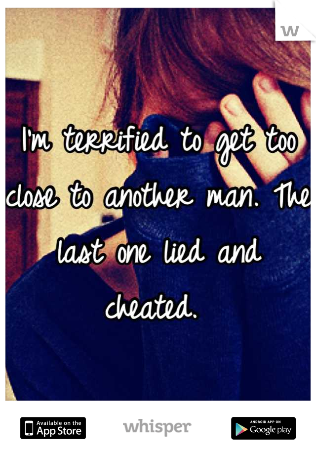 I'm terrified to get too close to another man. The last one lied and cheated. 